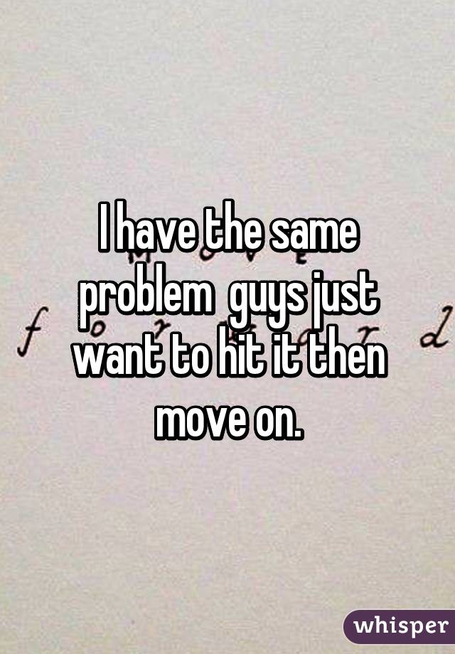 I have the same problem  guys just want to hit it then move on.