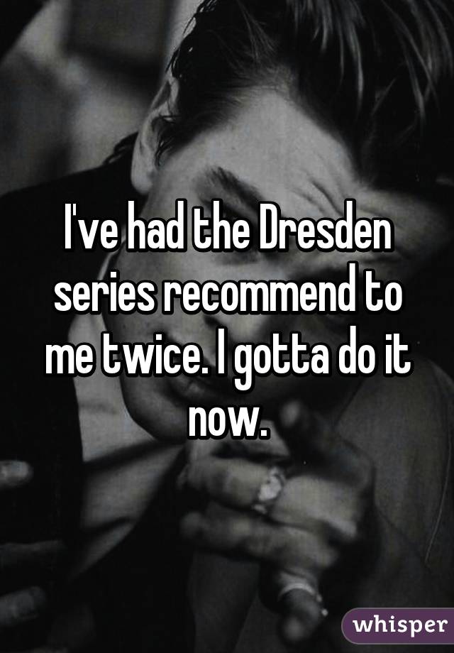 I've had the Dresden series recommend to me twice. I gotta do it now.