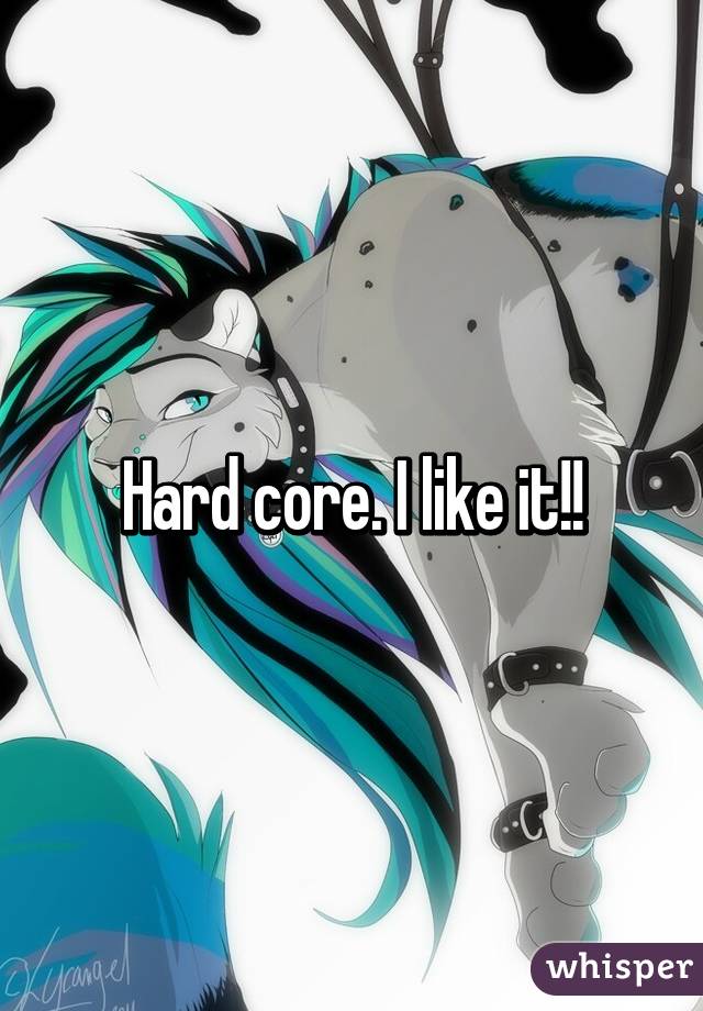 Hard core. I like it!!