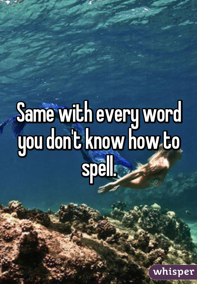 Same with every word you don't know how to spell.