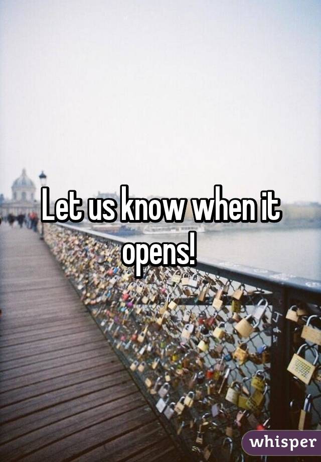 Let us know when it opens! 