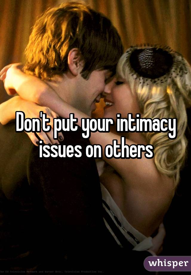 Don't put your intimacy issues on others