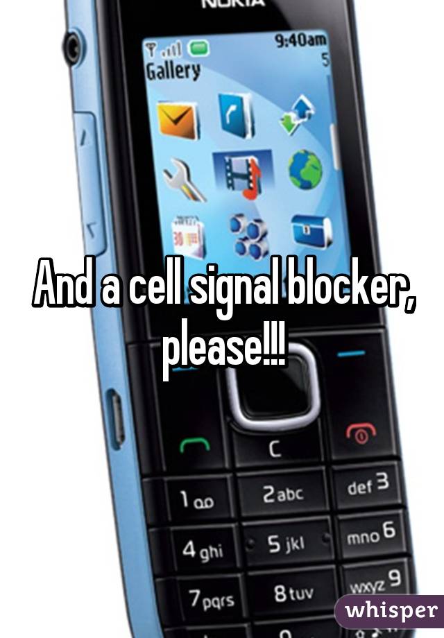 And a cell signal blocker, please!!!