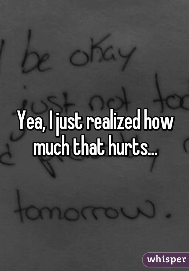 Yea, I just realized how much that hurts...