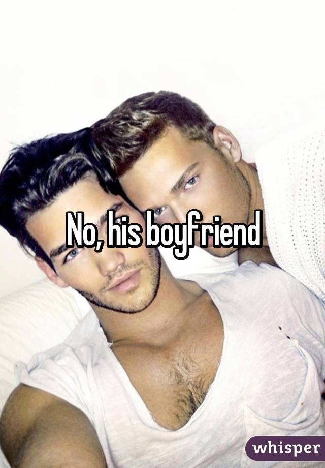 No, his boyfriend