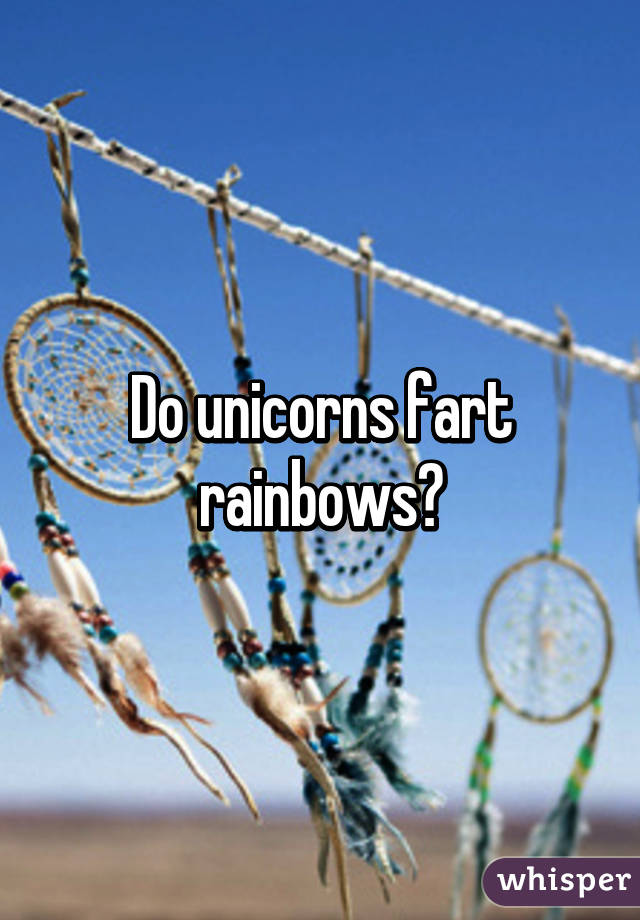 Do unicorns fart rainbows?