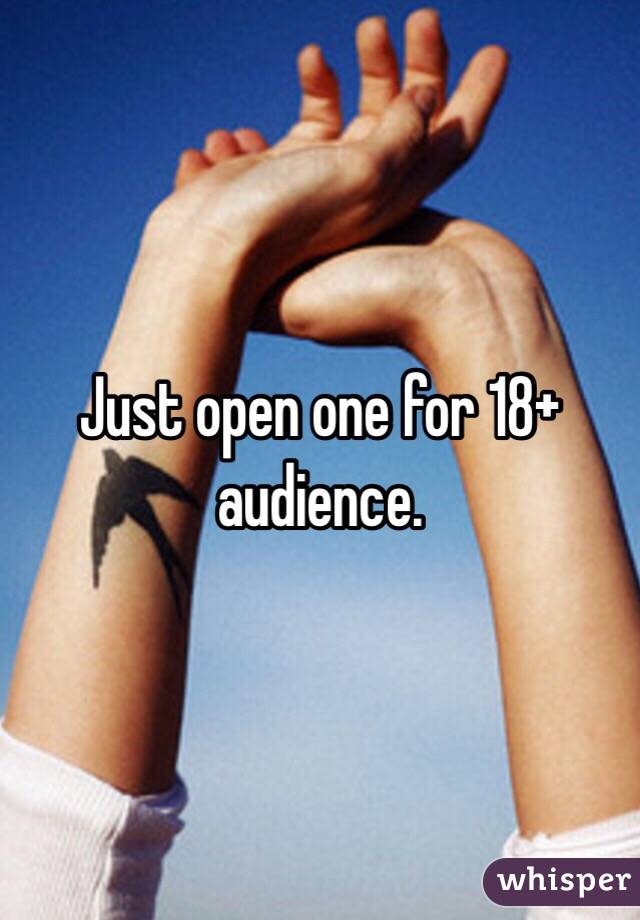 Just open one for 18+ audience. 