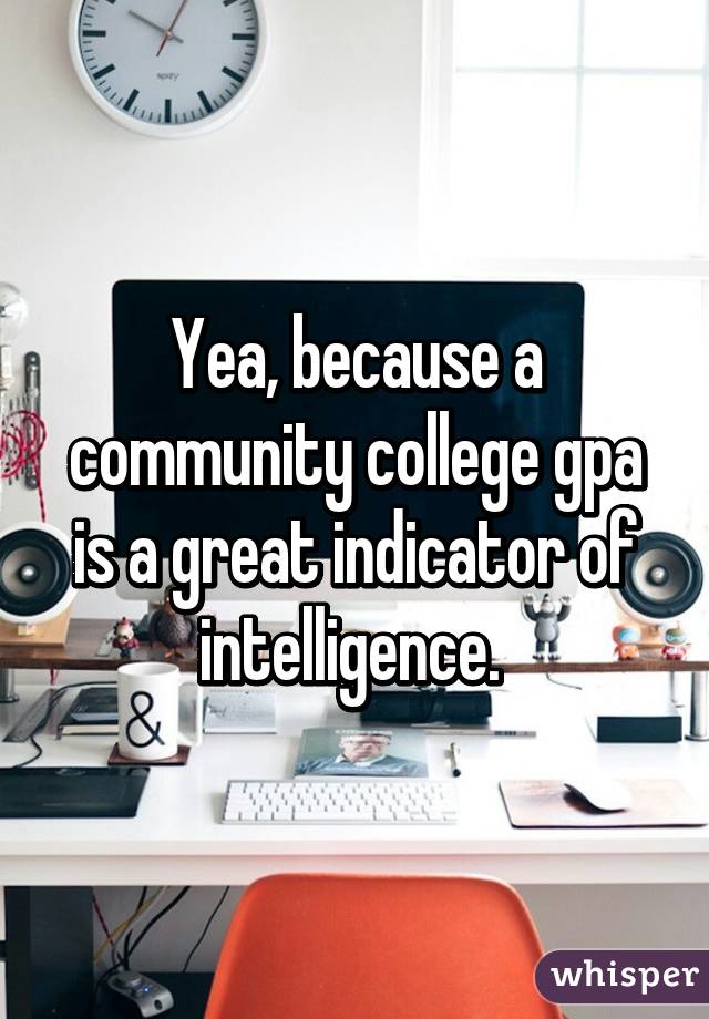 Yea, because a community college gpa is a great indicator of intelligence. 
