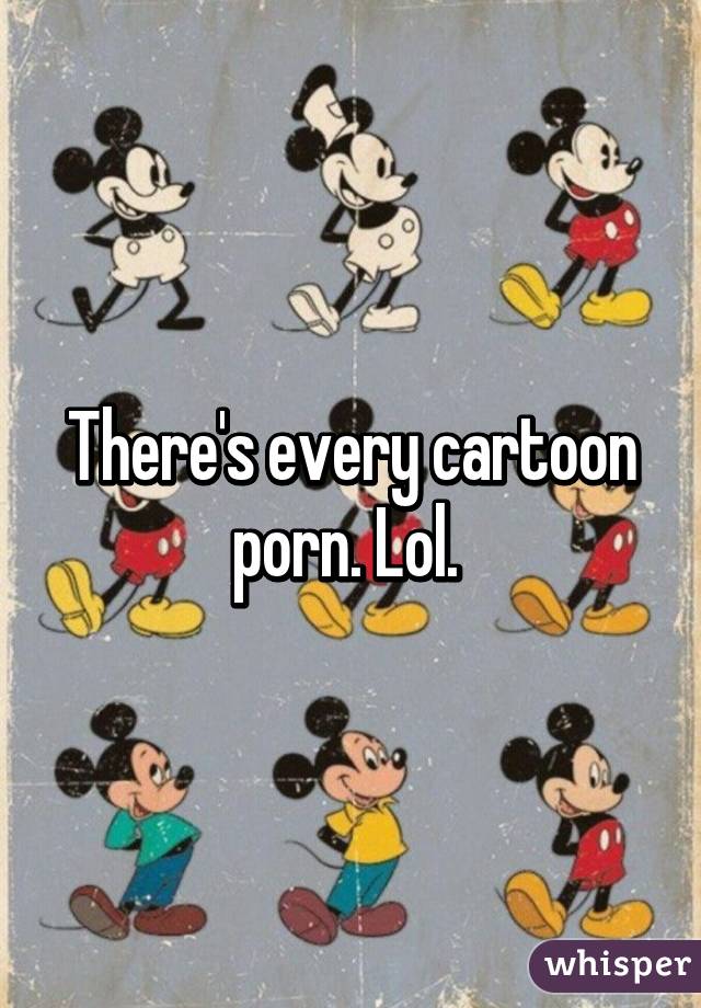There's every cartoon porn. Lol. 