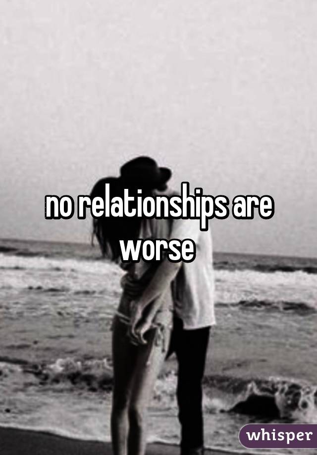 no relationships are worse 