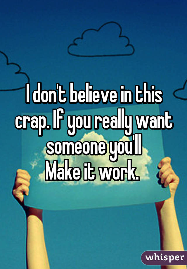 I don't believe in this crap. If you really want someone you'll
Make it work. 