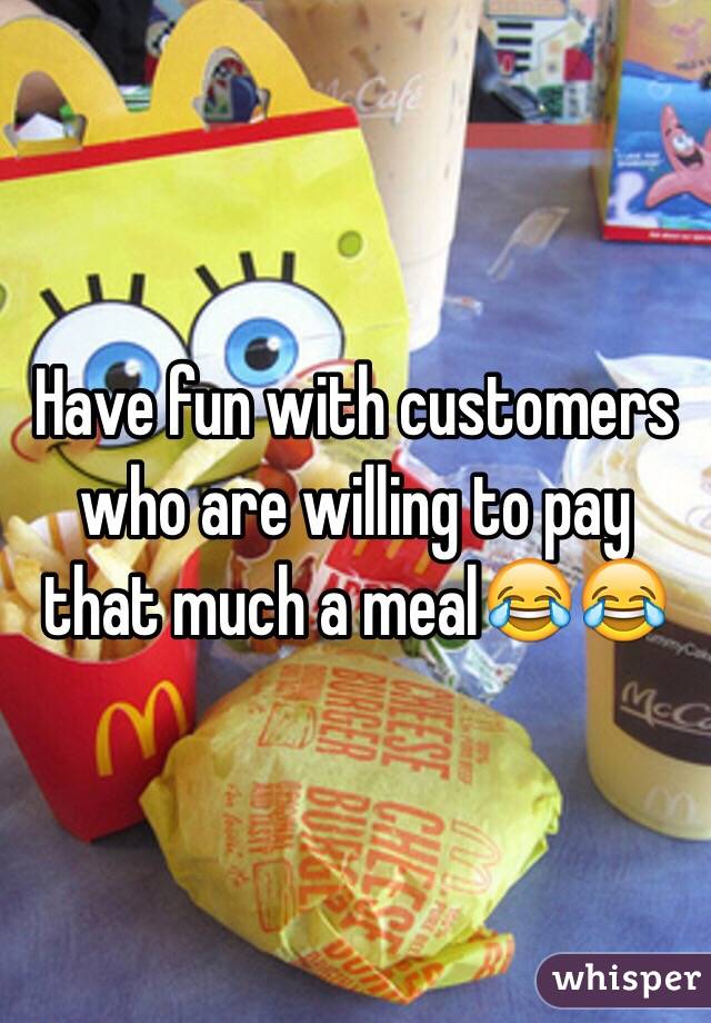 Have fun with customers who are willing to pay that much a meal😂😂