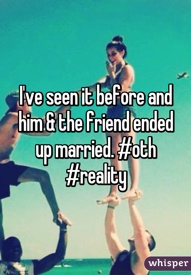 I've seen it before and him & the friend ended up married. #oth #reality