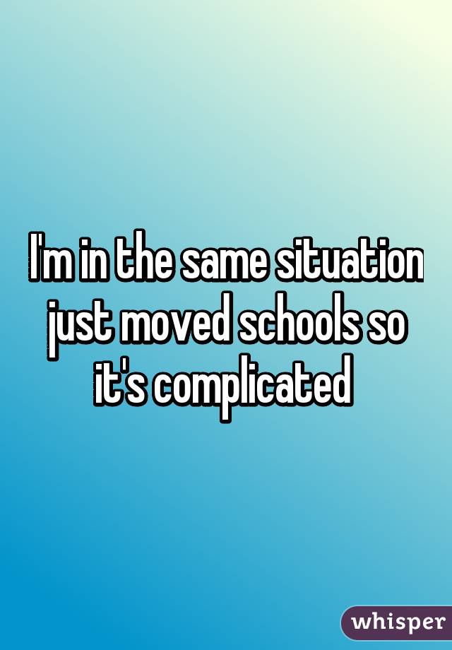 I'm in the same situation just moved schools so it's complicated 