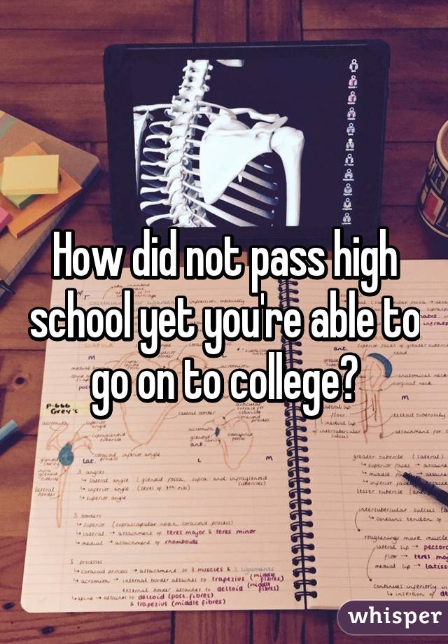 How did not pass high school yet you're able to go on to college?