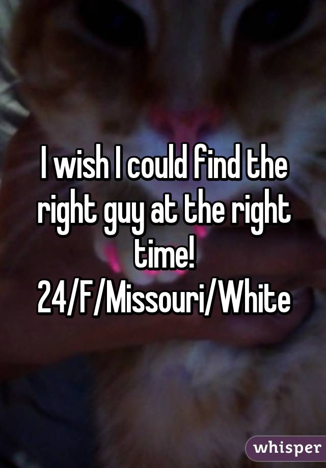 I wish I could find the right guy at the right time!
24/F/Missouri/White