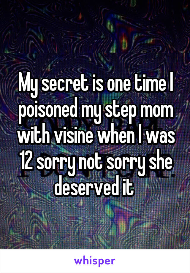 My secret is one time I poisoned my step mom with visine when I was 12 sorry not sorry she deserved it 