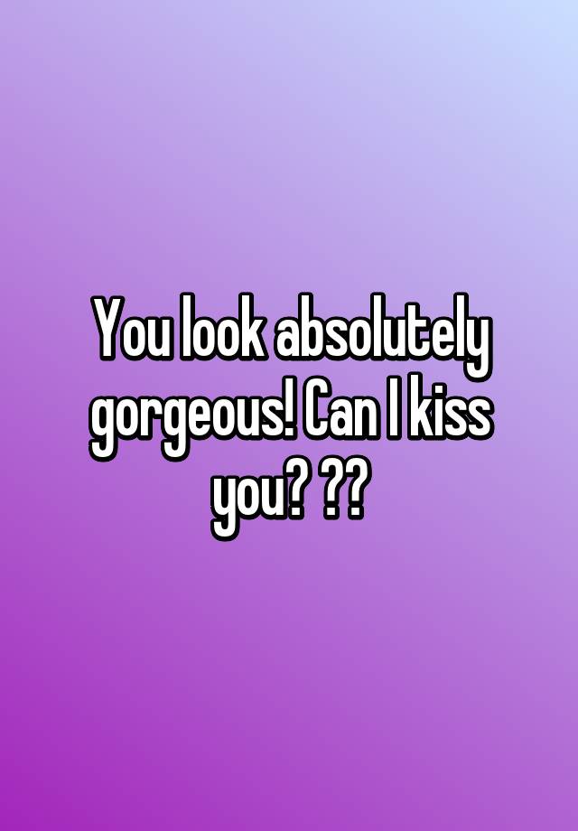 you-look-absolutely-gorgeous-can-i-kiss-you