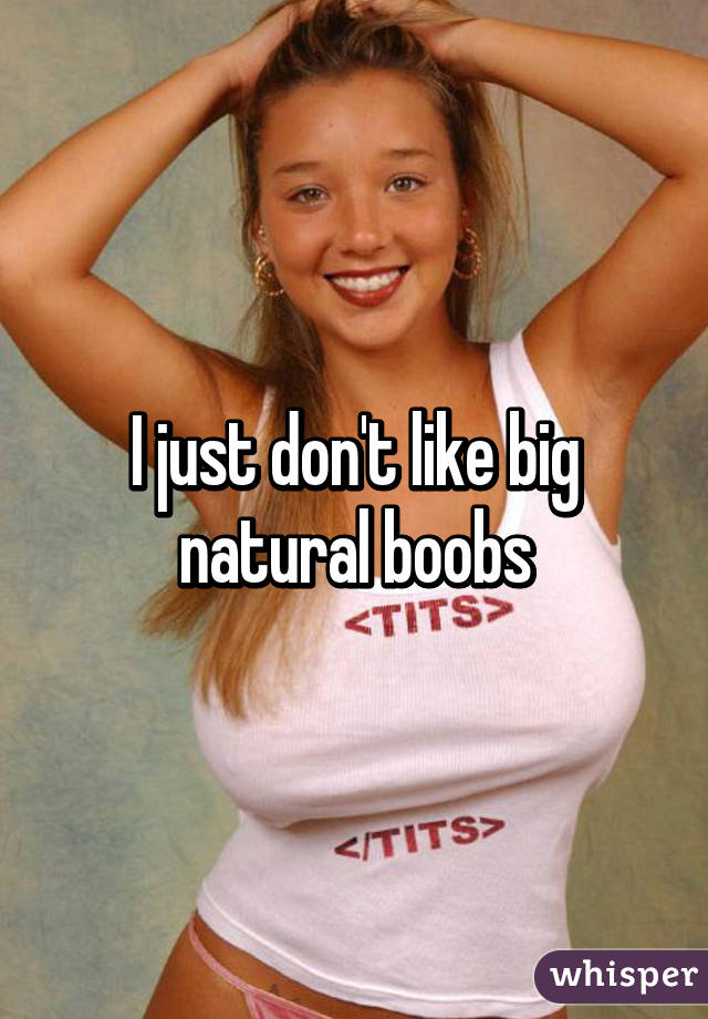 I just don't like big natural boobs