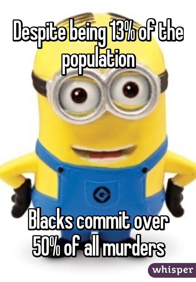 Despite being 13% of the population





Blacks commit over 50% of all murders