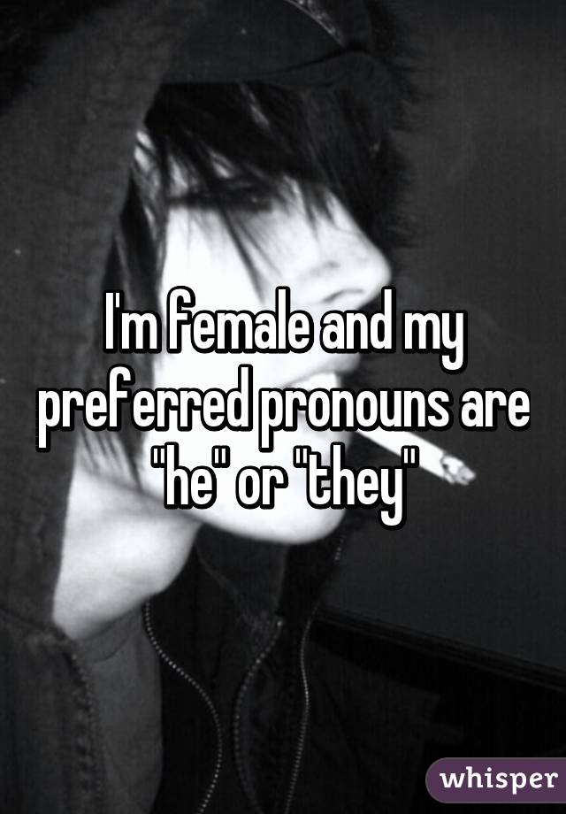 I'm female and my preferred pronouns are "he" or "they"