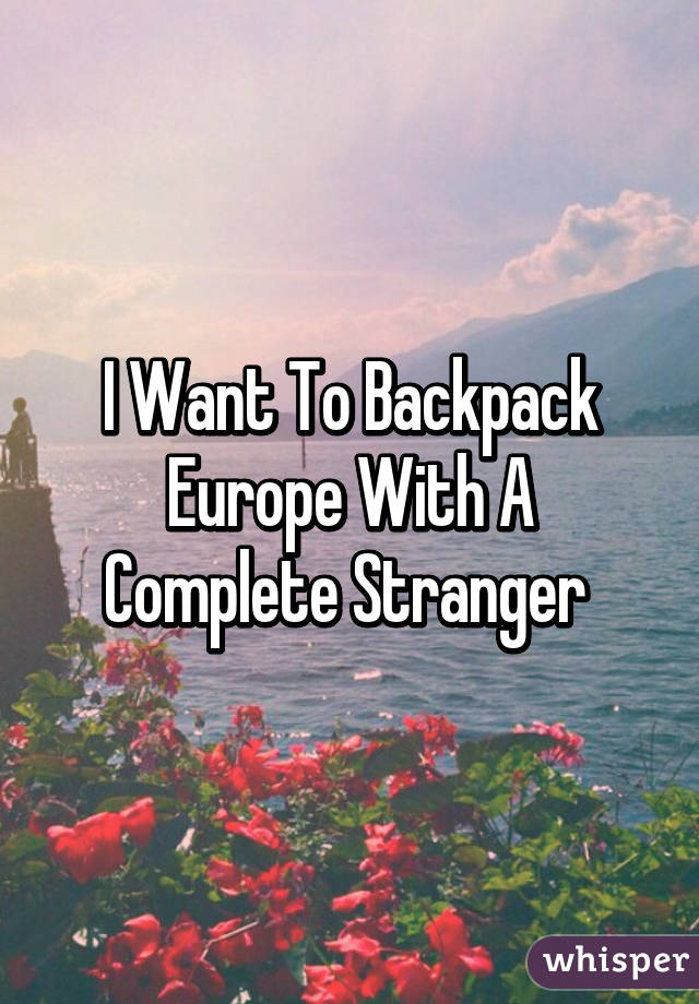 I Want To Backpack Europe With A Complete Stranger 