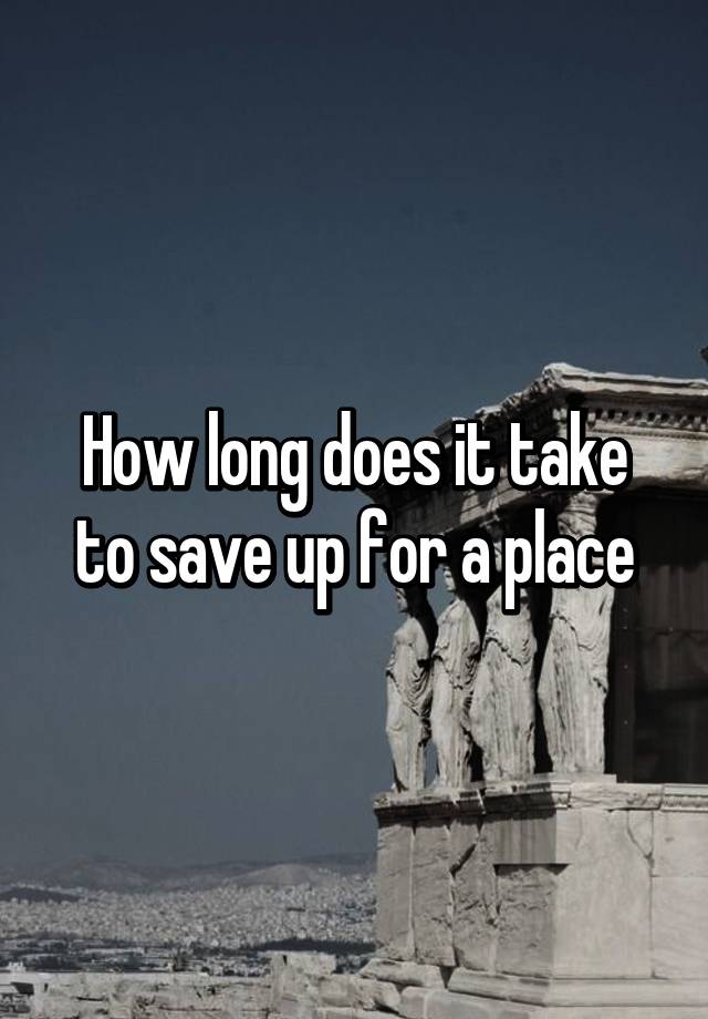 how-long-does-it-take-to-save-up-for-a-place