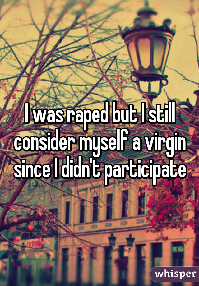 I was raped but I still consider myself a virgin since I didn't participate