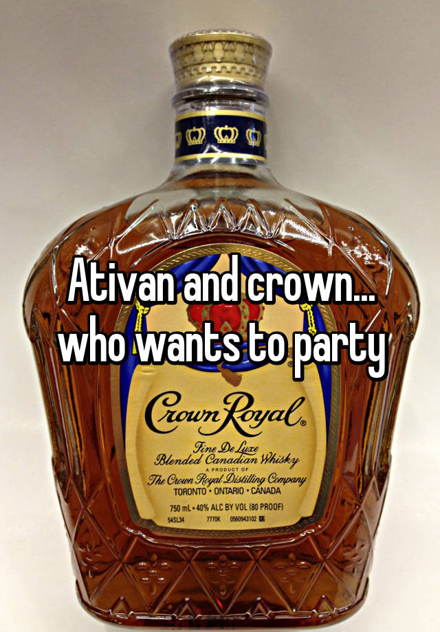 Ativan and crown... who wants to party