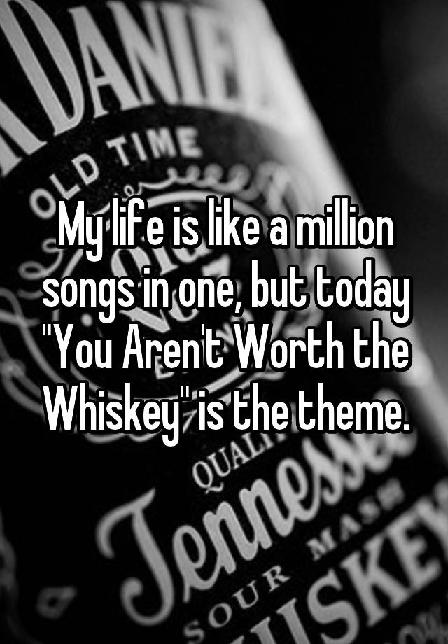 my-life-is-like-a-million-songs-in-one-but-today-you-aren-t-worth-the