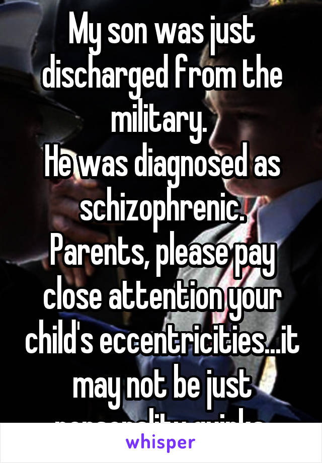 My son was just discharged from the military. 
He was diagnosed as schizophrenic.
Parents, please pay close attention your child's eccentricities...it may not be just personality quirks.