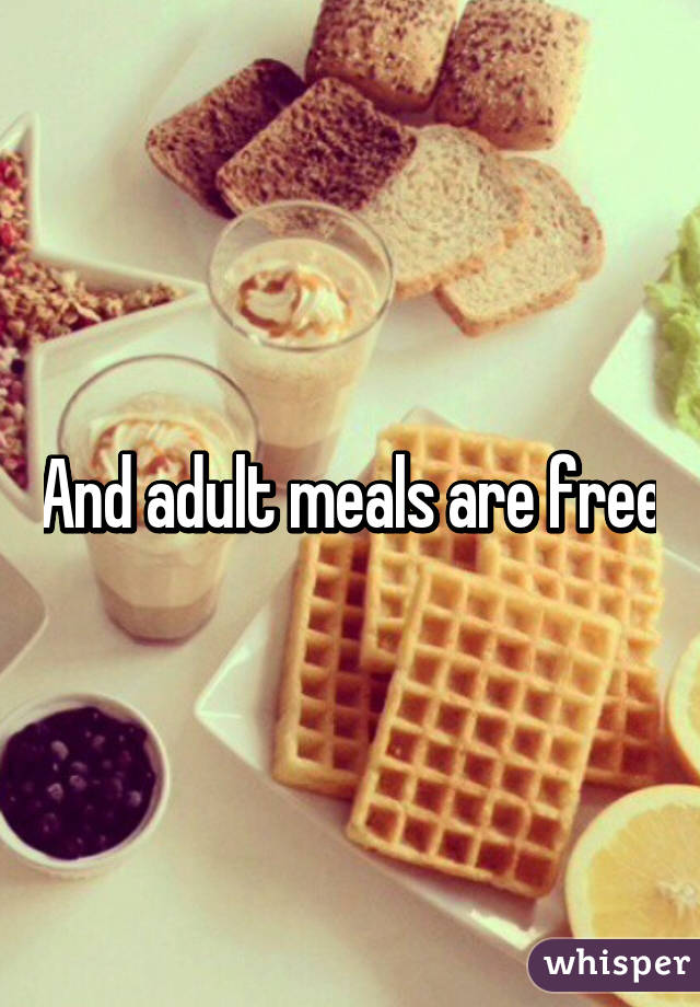 And adult meals are free