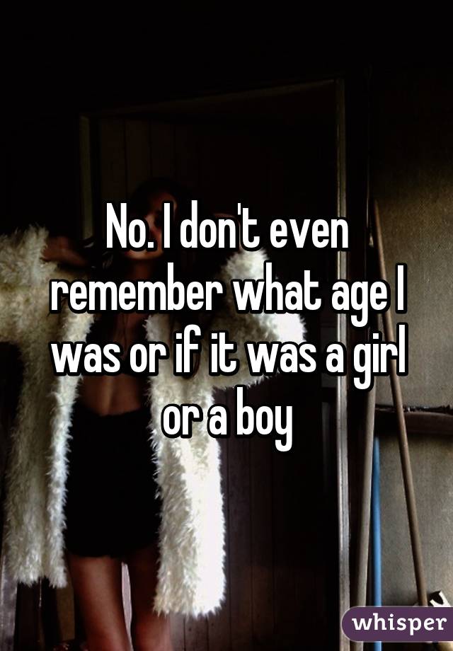 No. I don't even remember what age I was or if it was a girl or a boy