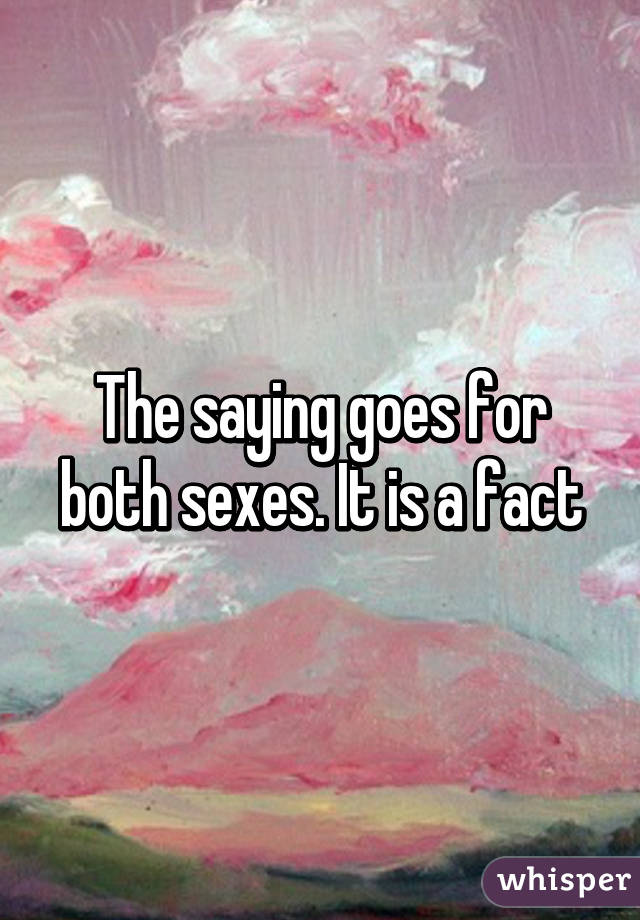 The saying goes for both sexes. It is a fact