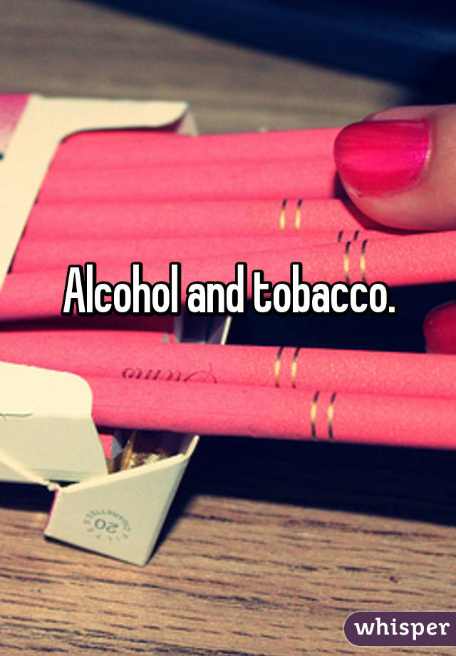 Alcohol and tobacco.
