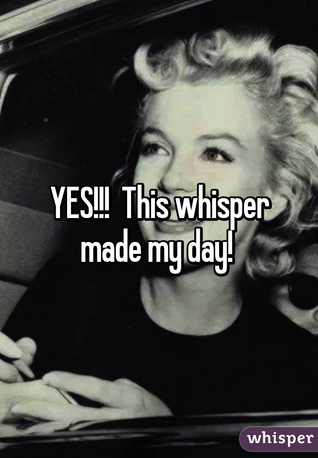 YES!!!  This whisper made my day! 