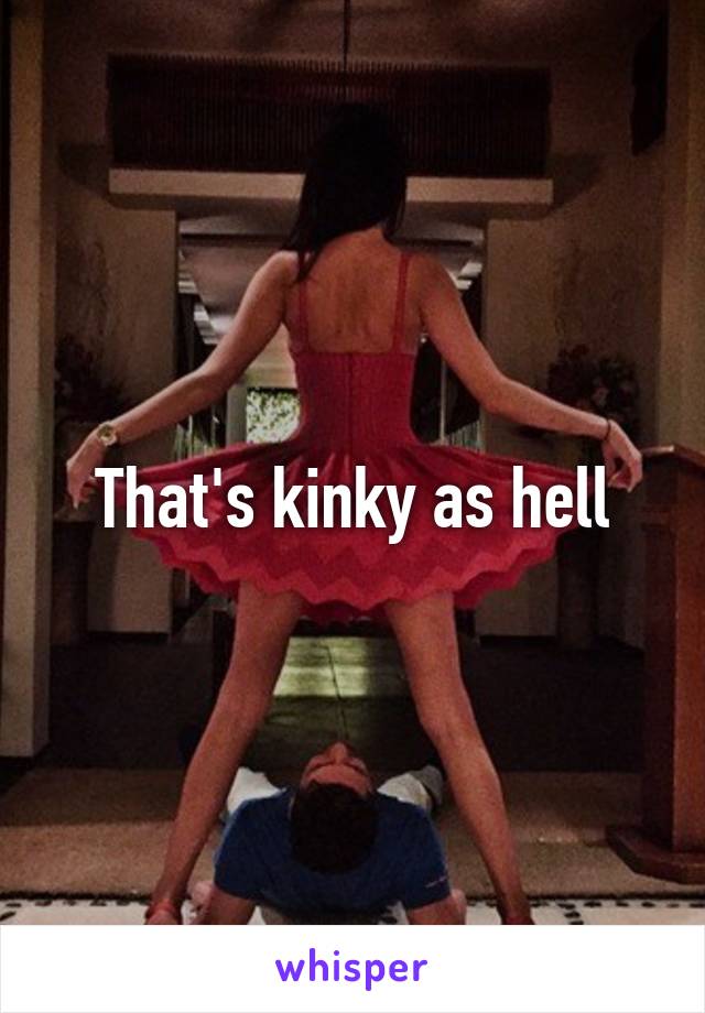 That's kinky as hell