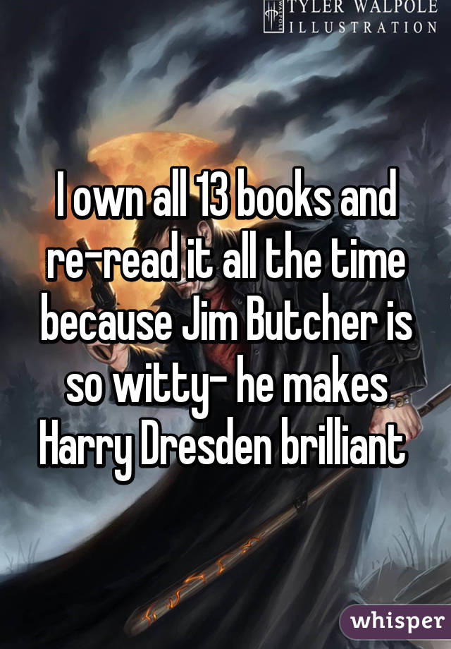 I own all 13 books and re-read it all the time because Jim Butcher is so witty- he makes Harry Dresden brilliant 