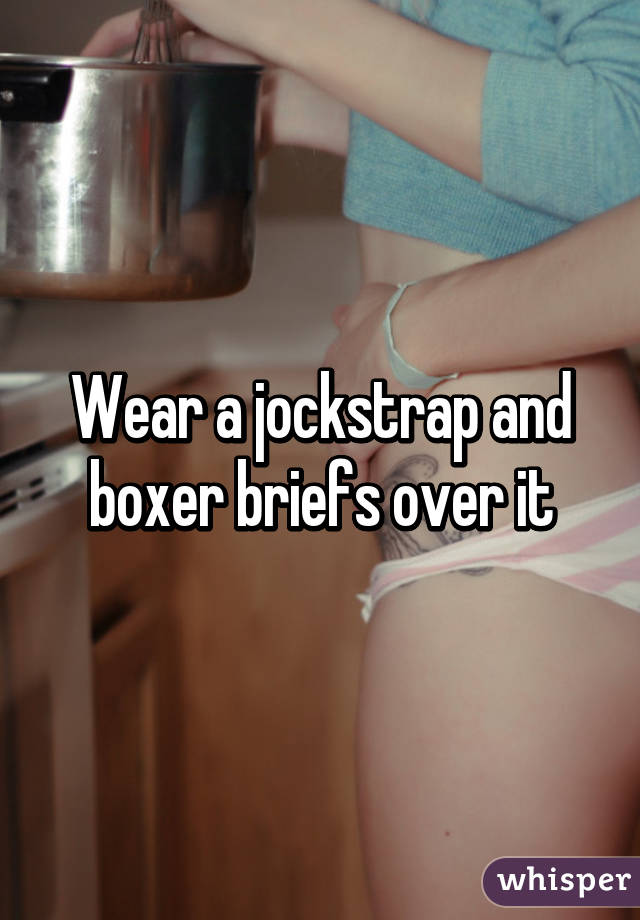 Wear a jockstrap and boxer briefs over it