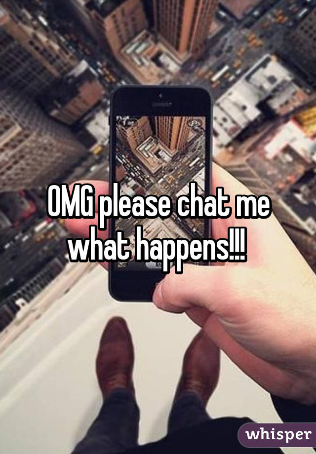 OMG please chat me what happens!!! 