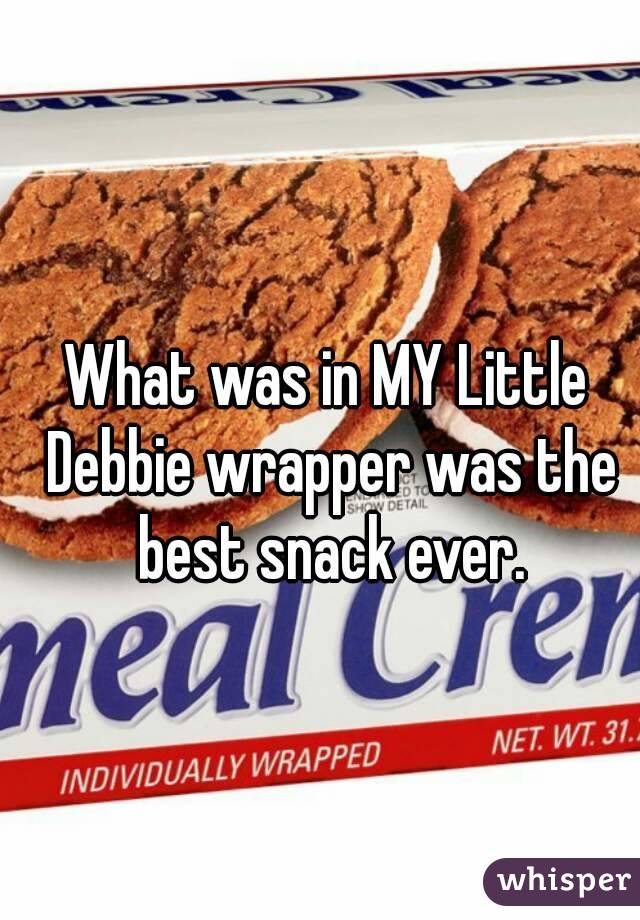 What was in MY Little Debbie wrapper was the best snack ever.