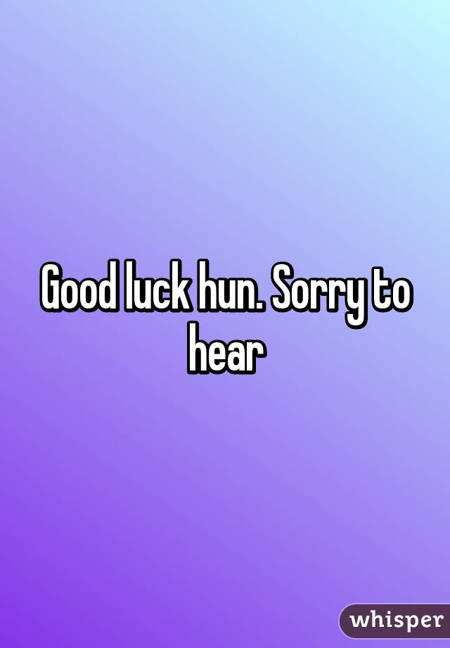 Good luck hun. Sorry to hear