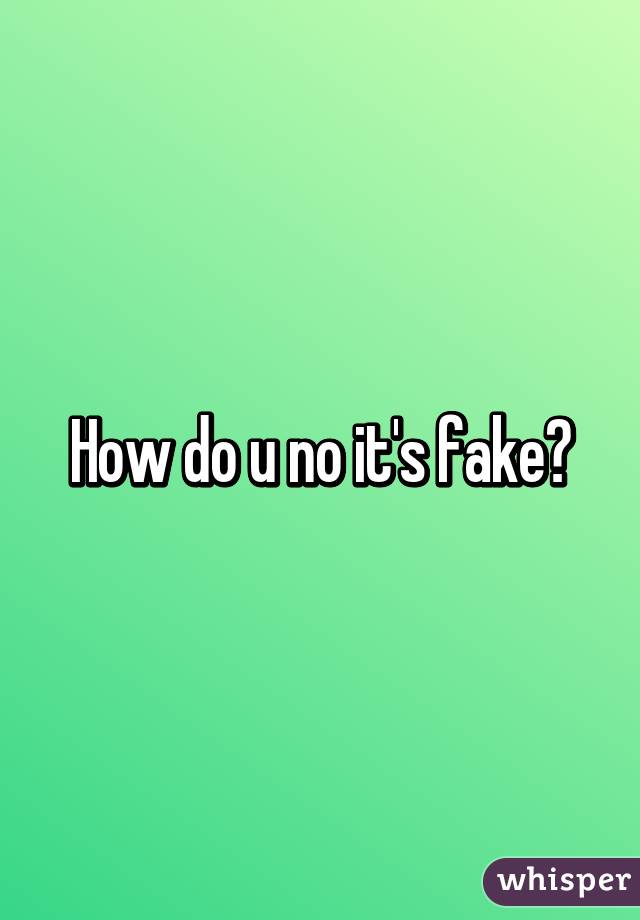 How do u no it's fake?