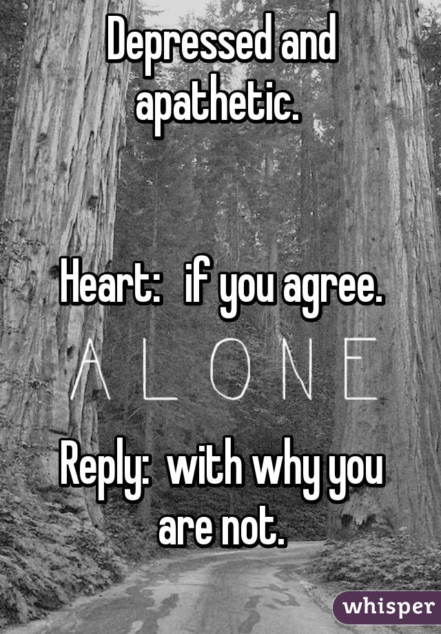 Depressed and apathetic. 


Heart:   if you agree.


Reply:  with why you are not.

