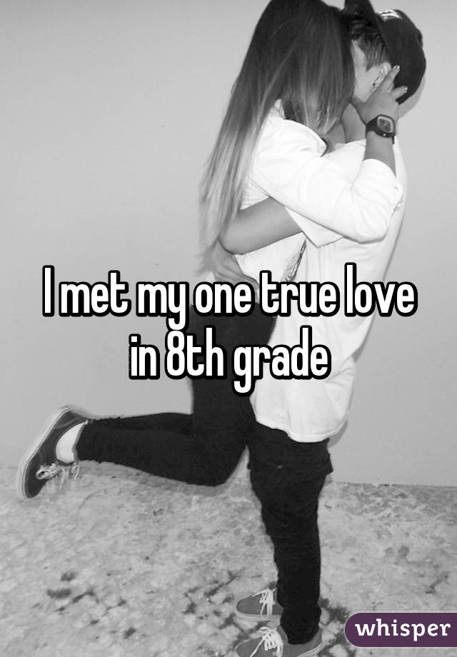 I met my one true love in 8th grade