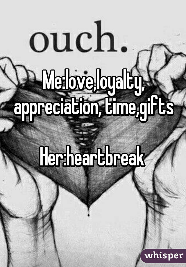 Me:love,loyalty, appreciation, time,gifts 
Her:heartbreak 
