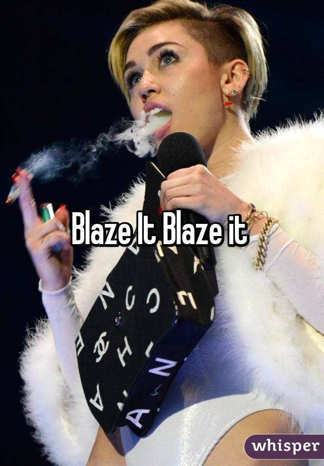 Blaze It Blaze it 