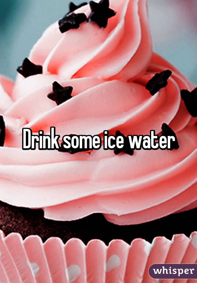 Drink some ice water