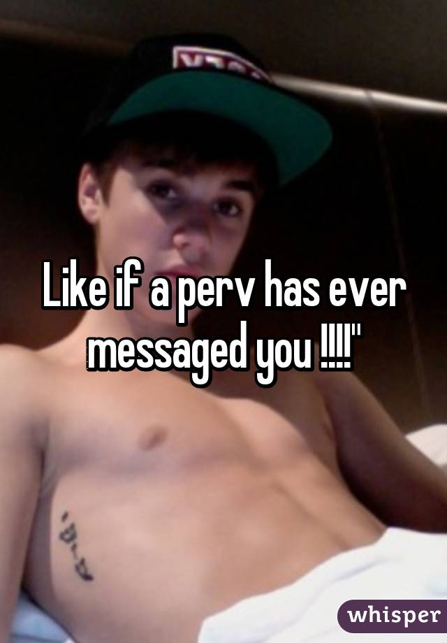 Like if a perv has ever messaged you !!!!"