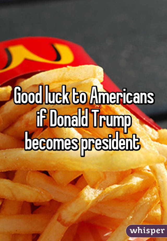 Good luck to Americans if Donald Trump becomes president 